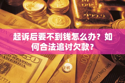 北京起诉后要不到钱怎么办？如何合法追讨欠款？