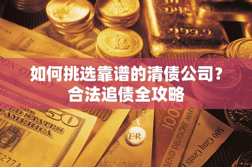 北京如何挑选靠谱的清债公司?合法追债全攻略 北京如何挑选靠谱的清债公司?合法追债全攻略