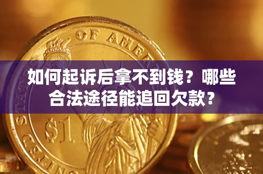 北京如何起诉后拿不到钱？哪些合法途径能追回欠款？