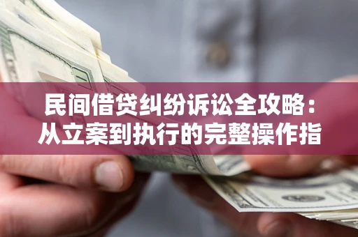 北京民间借贷纠纷诉讼全攻略：从立案到执行的完整操作指南