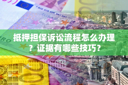 北京抵押担保诉讼流程怎么办理？证据有哪些技巧？