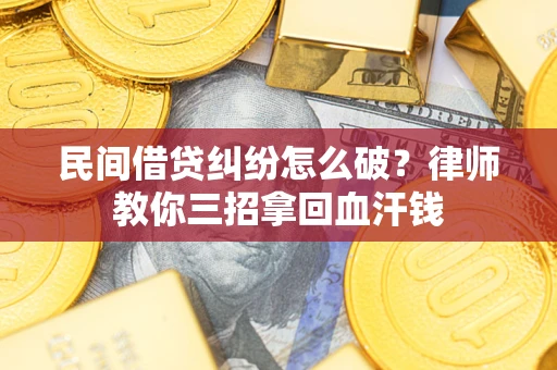 北京民间借贷纠纷怎么破？律师教你三招拿回血汗钱