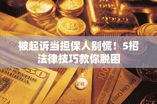 北京被起诉当担保人别慌！5招法律技巧救你脱困