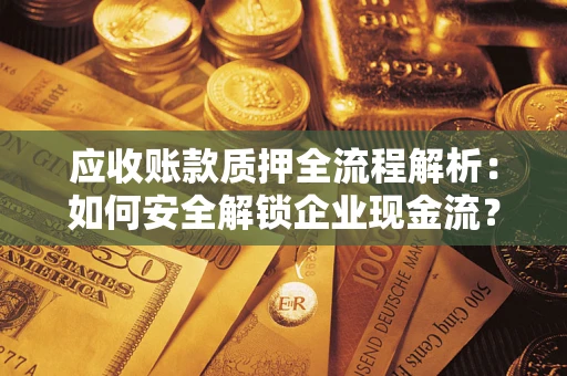 北京应收账款质押全流程解析：如何安全解锁企业现金流？
