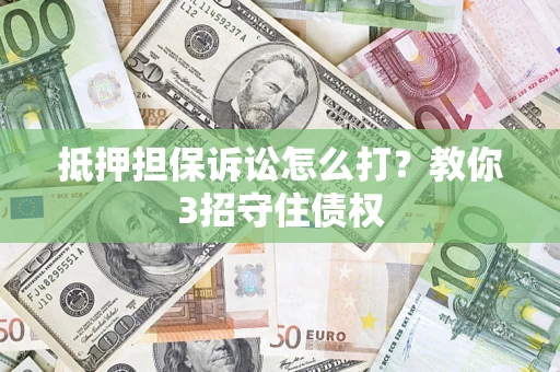 北京抵押担保诉讼怎么打？教你3招守住债权