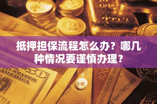 北京抵押担保流程怎么办？哪几种情况要谨慎办理？