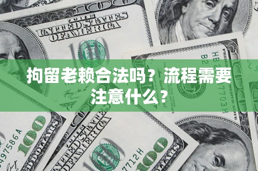 北京拘留老赖合法吗？流程需要注意什么？