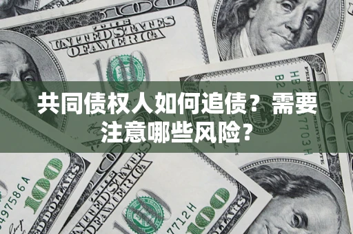 北京共同债权人如何追债？需要注意哪些风险？