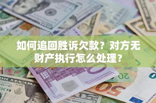 北京如何追回胜诉欠款？对方无财产执行怎么处理？