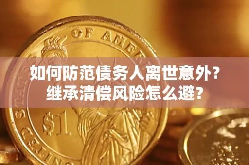 北京如何防范债务人离世意外？继承清偿风险怎么避？