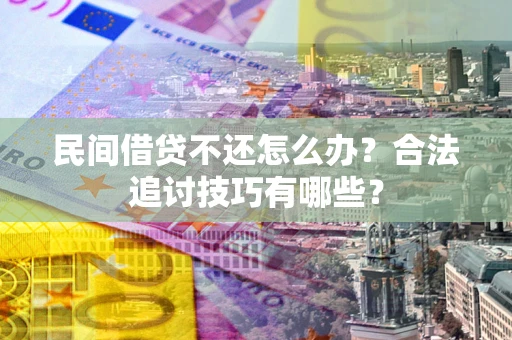 北京民间借贷不还怎么办？合法追讨技巧有哪些？