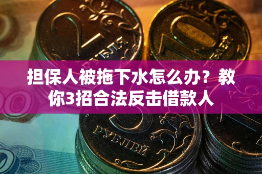 北京担保人被拖下水怎么办？教你3招合法反击借款人