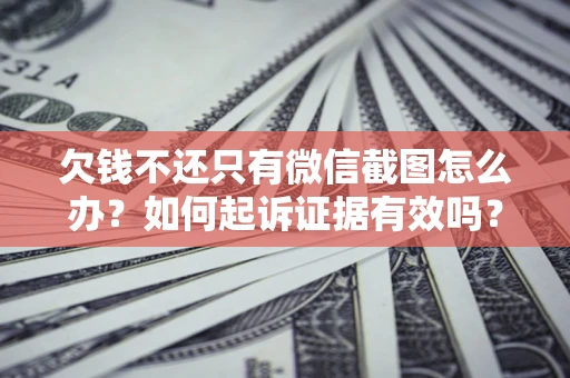 北京欠钱不还只有微信截图怎么办？如何起诉证据有效吗？
