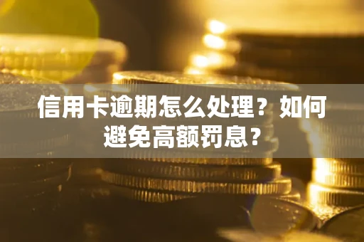 北京信用卡逾期怎么处理？如何避免高额罚息？
