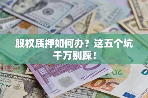 北京股权质押如何办？这五个坑千万别踩！