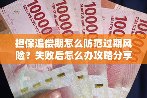 北京担保追偿期怎么防范过期风险？失败后怎么办攻略分享