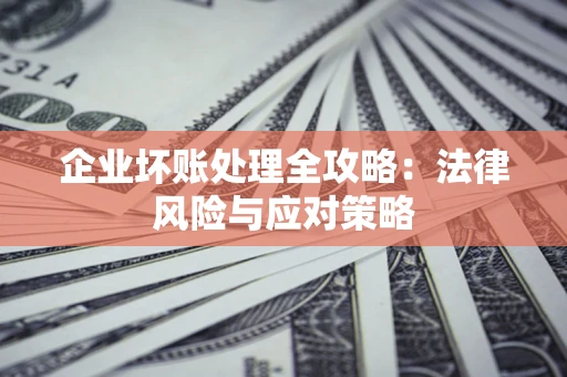 北京企业坏账处理全攻略：法律风险与应对策略