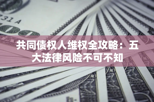 北京共同债权人维权全攻略：五大法律风险不可不知