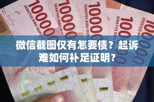 北京微信截图仅有怎要债？起诉难如何补足证明？
