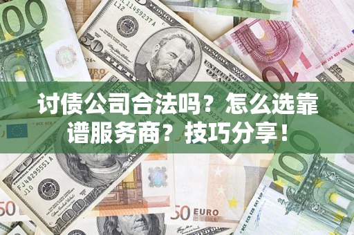 北京讨债公司合法吗？怎么选靠谱服务商？技巧分享！