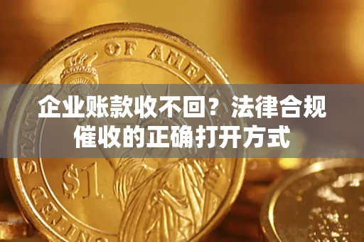 北京企业账款收不回？法律合规催收的正确打开方式