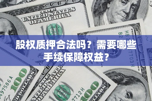 北京股权质押合法吗？需要哪些手续保障权益？