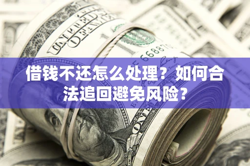 北京借钱不还怎么处理？如何合法追回避免风险？