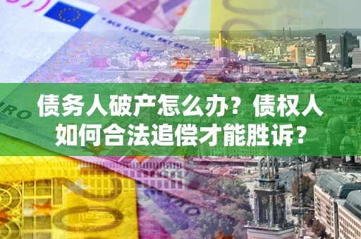 北京债务人破产怎么办？债权人如何合法追偿才能胜诉？
