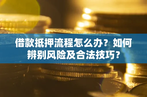 北京借款抵押流程怎么办？如何辨别风险及合法技巧？