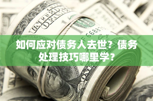 北京如何应对债务人去世？债务处理技巧哪里学？