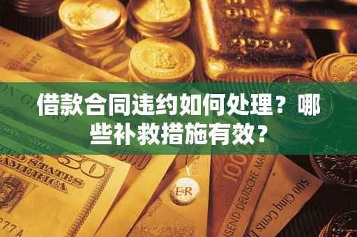 北京借款合同违约如何处理？哪些补救措施有效？