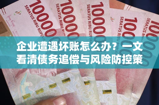 北京企业遭遇坏账怎么办？一文看清债务追偿与风险防控策略