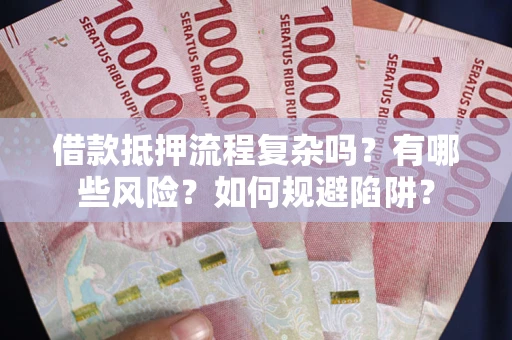 北京借款抵押流程复杂吗？有哪些风险？如何规避陷阱？