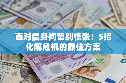 北京面对债务拘留别慌张！5招化解危机的最佳方案