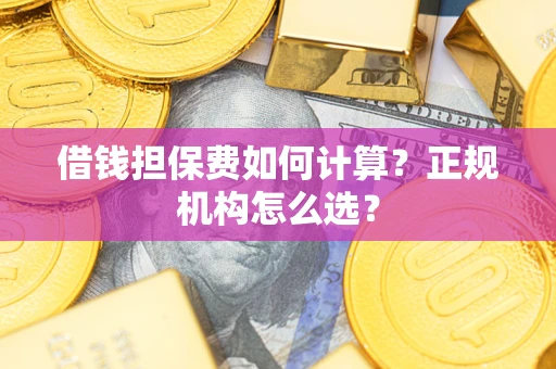 北京借钱担保费如何计算？正规机构怎么选？