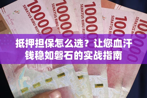 北京抵押担保怎么选？让您血汗钱稳如磐石的实战指南