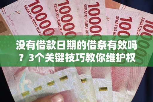 北京没有借款日期的借条有效吗？3个关键技巧教你维护权益