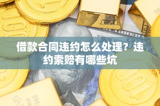 北京借款合同违约怎么处理？违约索赔有哪些坑