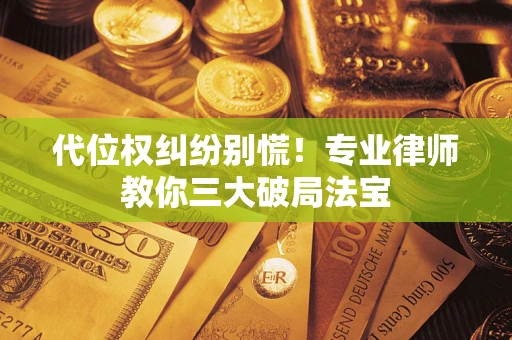 北京代位权纠纷别慌！专业律师教你三大破局法宝