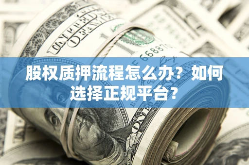 北京股权质押流程怎么办？如何选择正规平台？