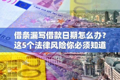 北京借条漏写借款日期怎么办？这5个法律风险你必须知道