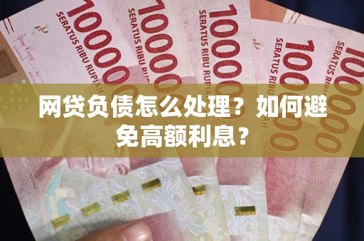 北京网贷负债怎么处理？如何避免高额利息？