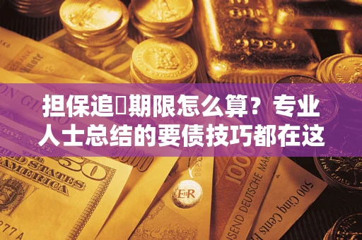北京担保追償期限怎么算？专业人士总结的要债技巧都在这里了