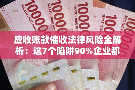北京应收账款催收法律风险全解析：这7个陷阱90%企业都踩过（含合规应对指南）