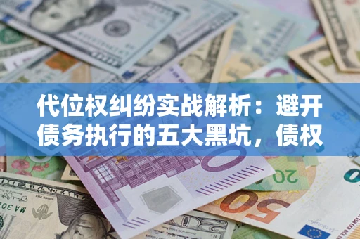 北京代位权纠纷实战解析：避开债务执行的五大黑坑，债权人必看指南