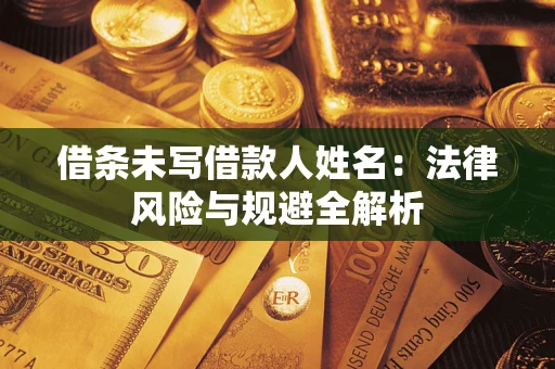 北京借条未写借款人姓名：法律风险与规避全解析
