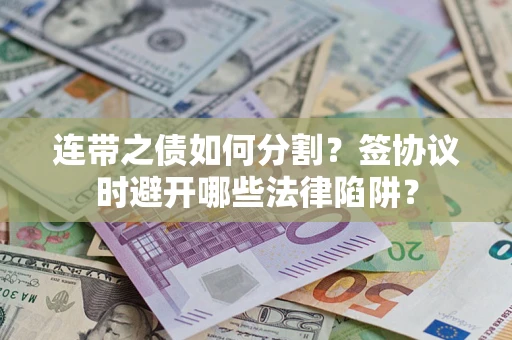 北京连带之债如何分割？签协议时避开哪些法律陷阱？