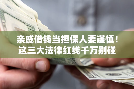 北京亲戚借钱当担保人要谨慎！这三大法律红线千万别碰