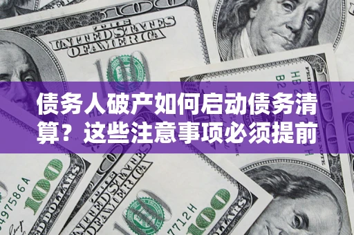 北京债务人破产如何启动债务清算？这些注意事项必须提前知道