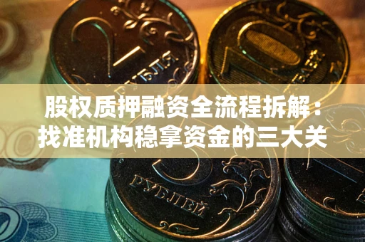 北京股权质押融资全流程拆解：找准机构稳拿资金的三大关键